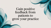 Gaining Positive Feedback from Patients to Grow Your Practice