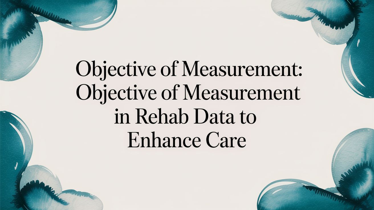 The Objective of Measurement in Rehabilitation: A Guide to Data-Driven Care